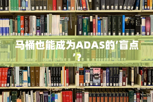 马桶也能成为ADAS的‘盲点’？
