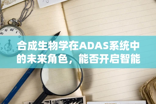 合成生物学在ADAS系统中的未来角色，能否开启智能交通的新纪元？
