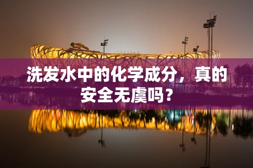 洗发水中的化学成分，真的安全无虞吗？