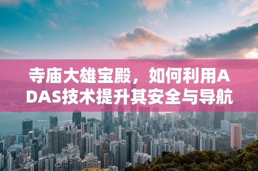 寺庙大雄宝殿，如何利用ADAS技术提升其安全与导航体验？
