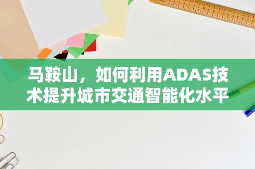 马鞍山，如何利用ADAS技术提升城市交通智能化水平？
