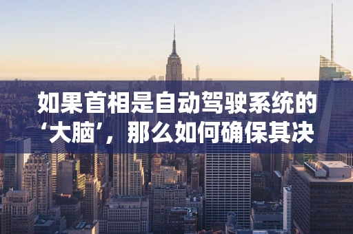 如果首相是自动驾驶系统的‘大脑’，那么如何确保其决策的‘智慧’与‘人性’？
