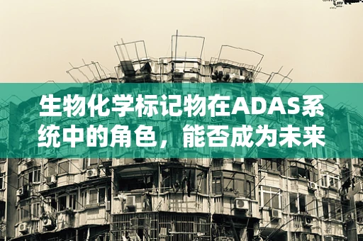 生物化学标记物在ADAS系统中的角色，能否成为未来智能驾驶的隐形守护者？