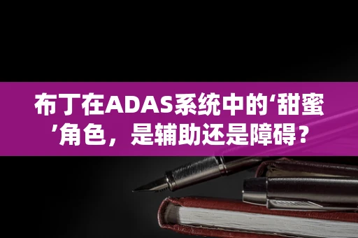 布丁在ADAS系统中的‘甜蜜’角色，是辅助还是障碍？