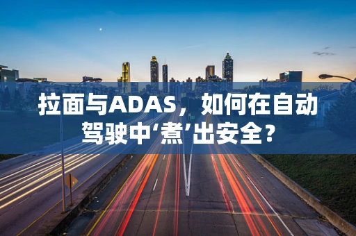 拉面与ADAS，如何在自动驾驶中‘煮’出安全？