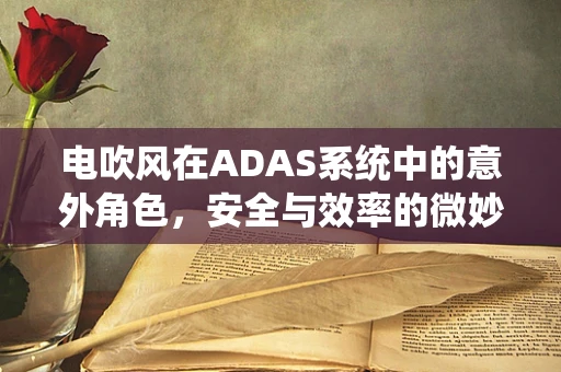 电吹风在ADAS系统中的意外角色，安全与效率的微妙平衡