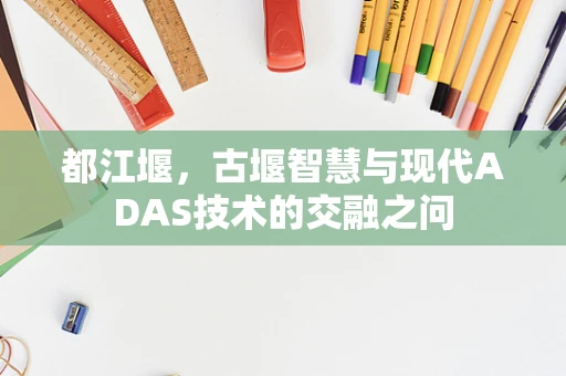 都江堰，古堰智慧与现代ADAS技术的交融之问