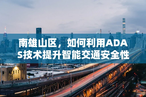 南雄山区，如何利用ADAS技术提升智能交通安全性？