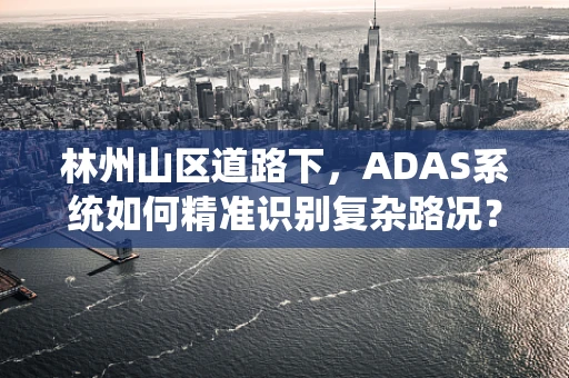 林州山区道路下，ADAS系统如何精准识别复杂路况？