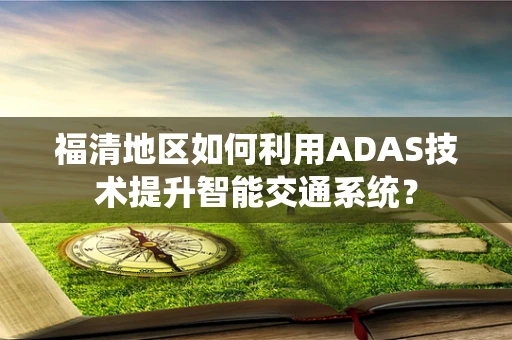 福清地区如何利用ADAS技术提升智能交通系统？