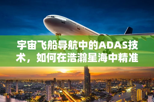 宇宙飞船导航中的ADAS技术，如何在浩瀚星海中精准定位？