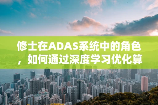 修士在ADAS系统中的角色，如何通过深度学习优化算法提升系统性能？
