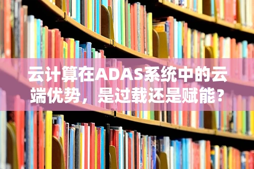 云计算在ADAS系统中的云端优势，是过载还是赋能？