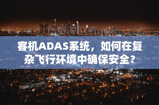 客机ADAS系统，如何在复杂飞行环境中确保安全？