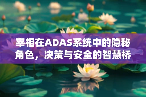 宰相在ADAS系统中的隐秘角色，决策与安全的智慧桥梁？