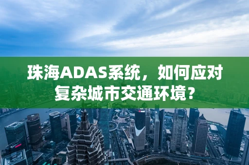 珠海ADAS系统，如何应对复杂城市交通环境？