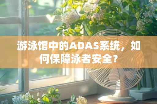 游泳馆中的ADAS系统，如何保障泳者安全？
