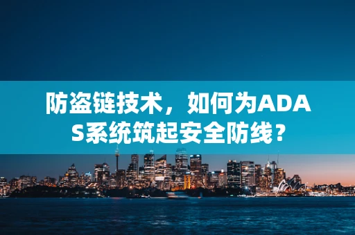 防盗链技术，如何为ADAS系统筑起安全防线？