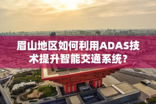 眉山地区如何利用ADAS技术提升智能交通系统？