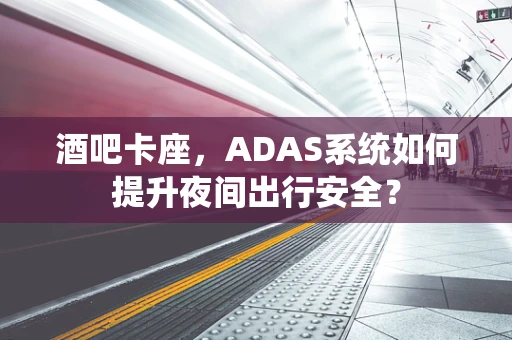 酒吧卡座，ADAS系统如何提升夜间出行安全？