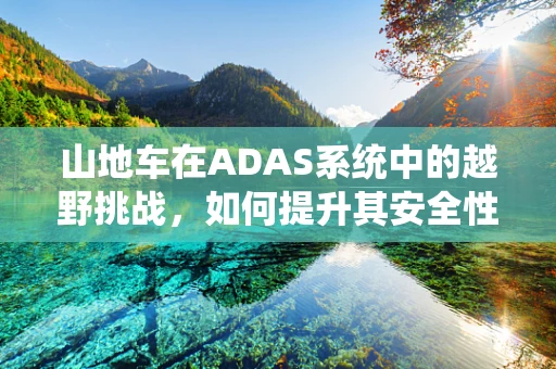 山地车在ADAS系统中的越野挑战，如何提升其安全性能？