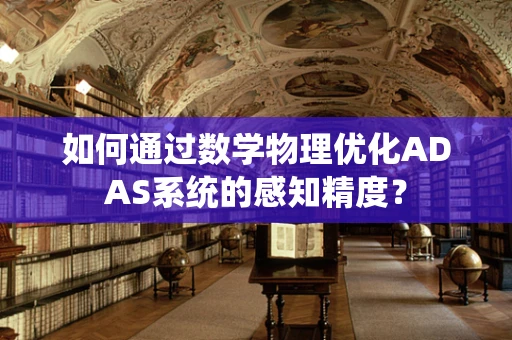 如何通过数学物理优化ADAS系统的感知精度？