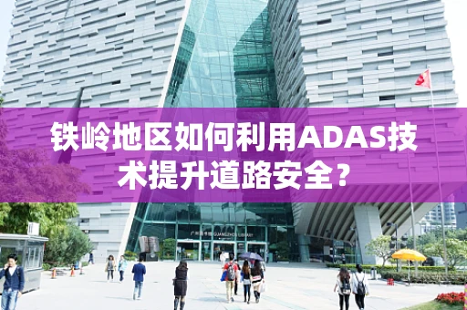 铁岭地区如何利用ADAS技术提升道路安全？