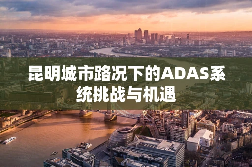 昆明城市路况下的ADAS系统挑战与机遇