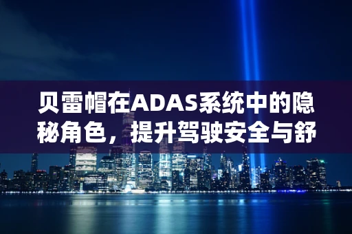 贝雷帽在ADAS系统中的隐秘角色，提升驾驶安全与舒适性的创新应用？