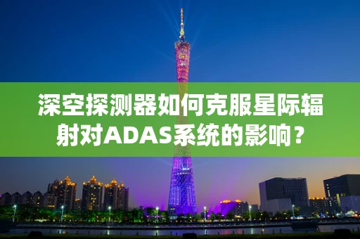 深空探测器如何克服星际辐射对ADAS系统的影响？