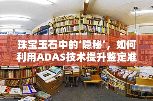 珠宝玉石中的‘隐秘’，如何利用ADAS技术提升鉴定准确性？
