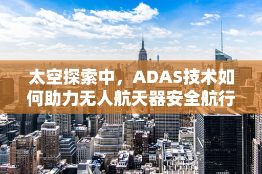 太空探索中，ADAS技术如何助力无人航天器安全航行？