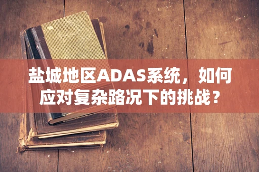 盐城地区ADAS系统，如何应对复杂路况下的挑战？