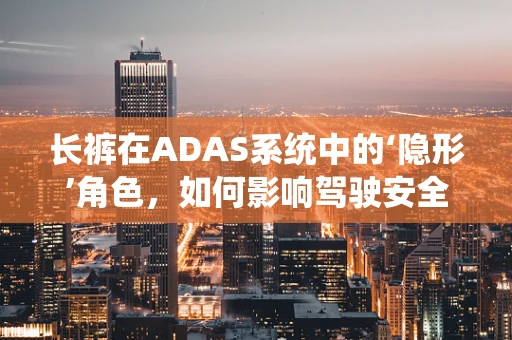长裤在ADAS系统中的‘隐形’角色，如何影响驾驶安全？