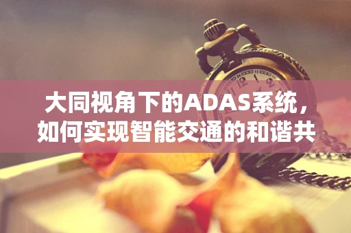 大同视角下的ADAS系统，如何实现智能交通的和谐共生？