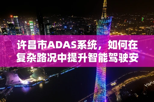 许昌市ADAS系统，如何在复杂路况中提升智能驾驶安全？