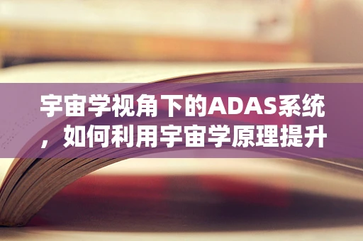宇宙学视角下的ADAS系统，如何利用宇宙学原理提升自动驾驶安全？