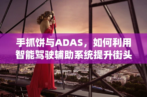 手抓饼与ADAS，如何利用智能驾驶辅助系统提升街头美食体验？