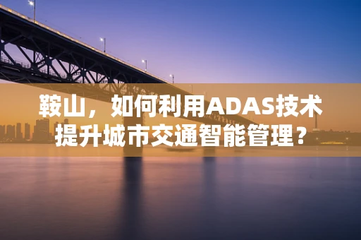 鞍山，如何利用ADAS技术提升城市交通智能管理？