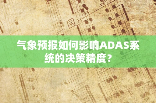 气象预报如何影响ADAS系统的决策精度？