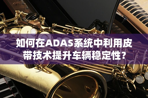 如何在ADAS系统中利用皮带技术提升车辆稳定性？
