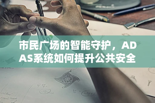 市民广场的智能守护，ADAS系统如何提升公共安全？