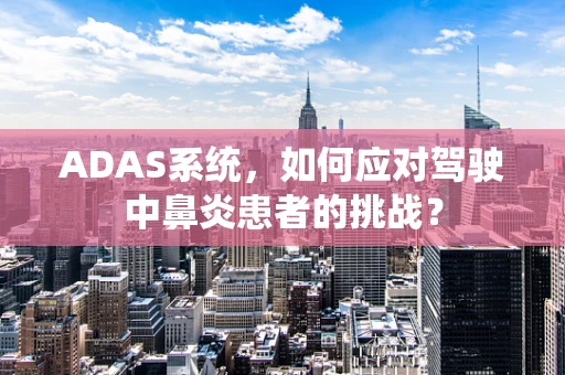 ADAS系统，如何应对驾驶中鼻炎患者的挑战？