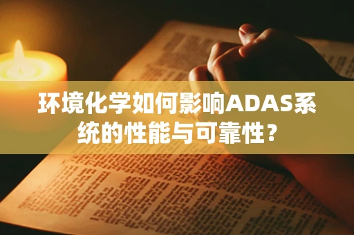 环境化学如何影响ADAS系统的性能与可靠性？