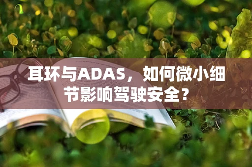 耳环与ADAS，如何微小细节影响驾驶安全？
