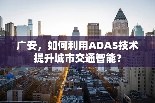 广安，如何利用ADAS技术提升城市交通智能？