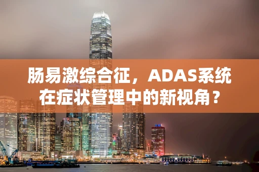 肠易激综合征，ADAS系统在症状管理中的新视角？