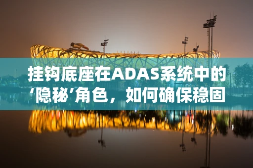 挂钩底座在ADAS系统中的‘隐秘’角色，如何确保稳固与灵活的完美结合？