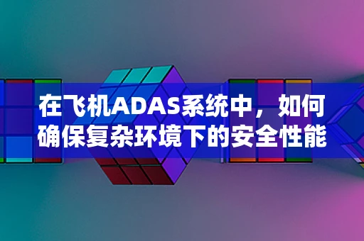 在飞机ADAS系统中，如何确保复杂环境下的安全性能？