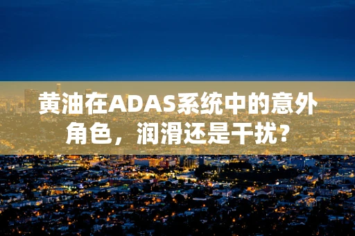 黄油在ADAS系统中的意外角色，润滑还是干扰？